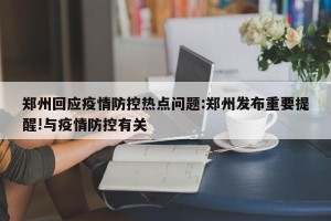 郑州回应疫情防控热点问题:郑州发布重要提醒!与疫情防控有关