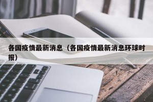 各国疫情最新消息（各国疫情最新消息环球时报）