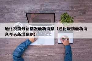 通化疫情最新情况最新消息（通化疫情最新消息今天新增病例）