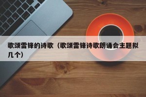 歌颂雷锋的诗歌（歌颂雷锋诗歌朗诵会主题拟几个）