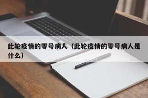 此轮疫情的零号病人（此轮疫情的零号病人是什么）