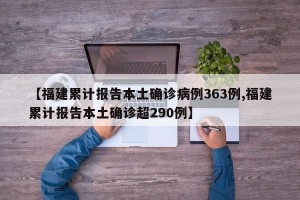 【福建累计报告本土确诊病例363例,福建累计报告本土确诊超290例】