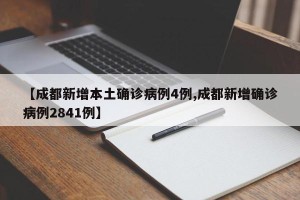 【成都新增本土确诊病例4例,成都新增确诊病例2841例】