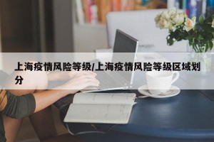 上海疫情风险等级/上海疫情风险等级区域划分